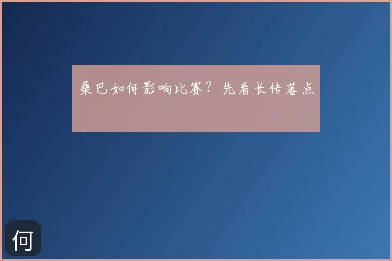 桑巴如何影响比赛？先看长传落点