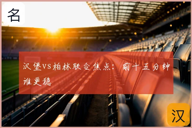 汉堡vs柏林联合焦点：前十五分钟谁更稳