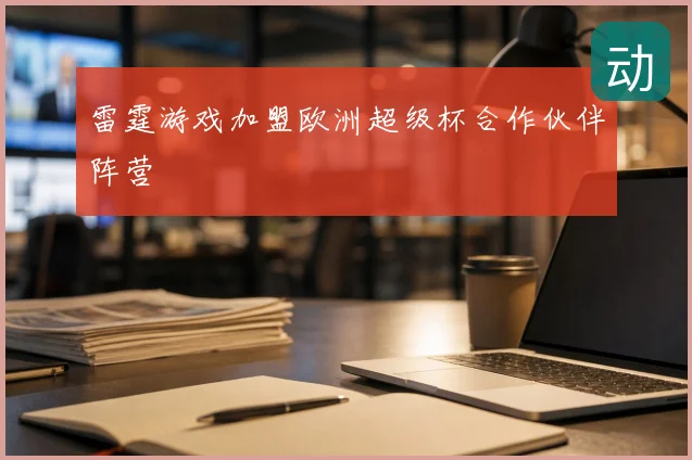 雷霆游戏加盟欧洲超级杯合作伙伴阵营