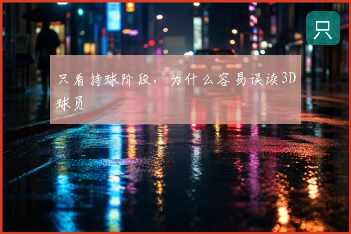 只看持球阶段，为什么容易误读3D球员