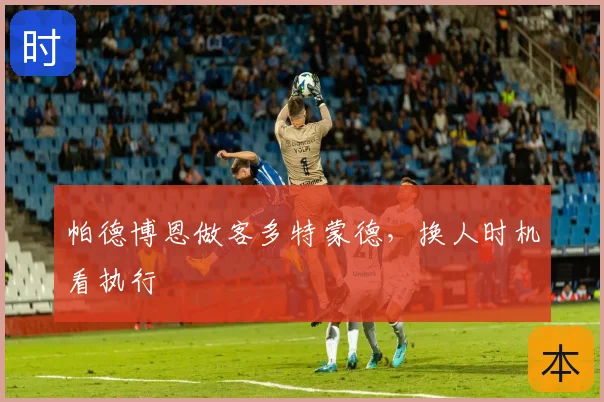 帕德博恩做客多特蒙德，换人时机看执行